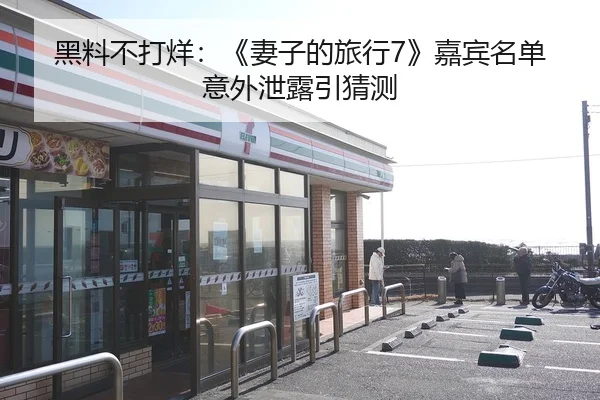 黑料不打烊：《妻子的旅行7》嘉宾名单意外泄露引猜测